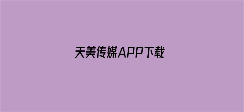 >天美传媒APP下载 1080P横幅海报图